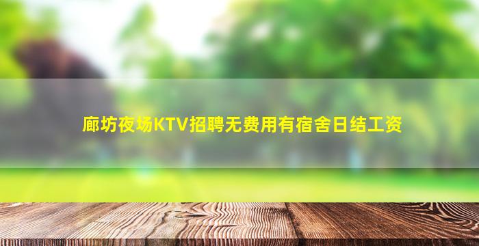 廊坊夜场KTV招聘无费用有宿舍日结工资